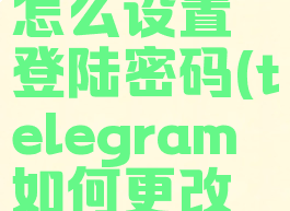 telegram怎么设置登陆密码(telegram如何更改密码)