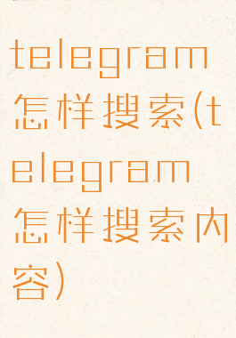 telegram怎样搜索(telegram怎样搜索内容)