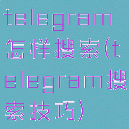 telegram怎样搜索(telegram搜索技巧)