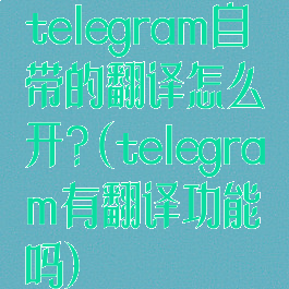 telegram自带的翻译怎么开?(telegram有翻译功能吗)