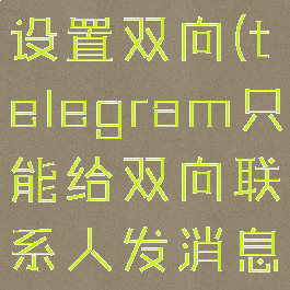 telegram设置双向(telegram只能给双向联系人发消息)