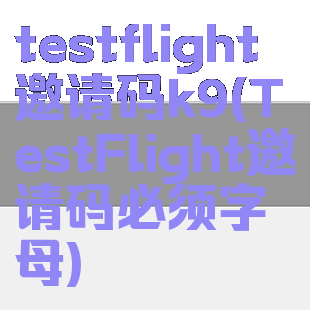 testflight邀请码k9(TestFlight邀请码必须字母)