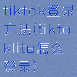 tiktok登录方法(tiktoklite怎么登录)