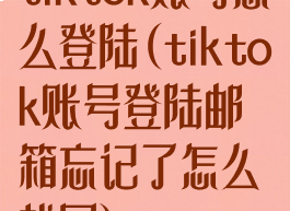 tiktok账号怎么登陆(tiktok账号登陆邮箱忘记了怎么找回)