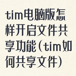 tim电脑版怎样开启文件共享功能(tim如何共享文件)