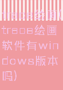 trace绘画(trace绘画软件有windows版本吗)