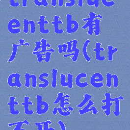 translucenttb有广告吗(translucenttb怎么打不开)