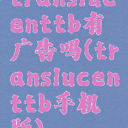 translucenttb有广告吗(translucenttb手机版)