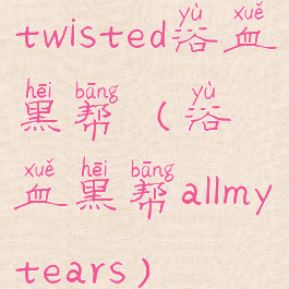 twisted浴血黑帮(浴血黑帮allmytears)