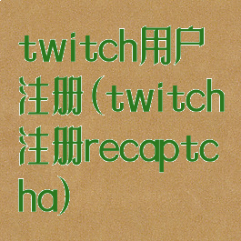 twitch用户注册(twitch注册recaptcha)