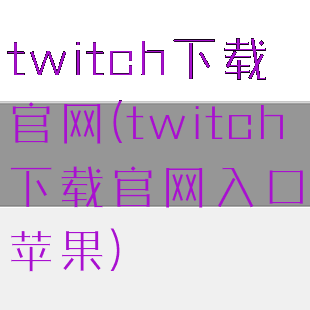 twitch下载官网(twitch下载官网入口苹果)