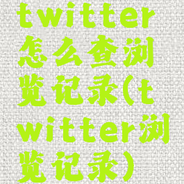 twitter怎么查浏览记录(twitter浏览记录)