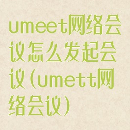 umeet网络会议怎么发起会议(umett网络会议)