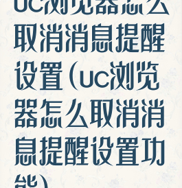 uc浏览器怎么取消消息提醒设置(uc浏览器怎么取消消息提醒设置功能)