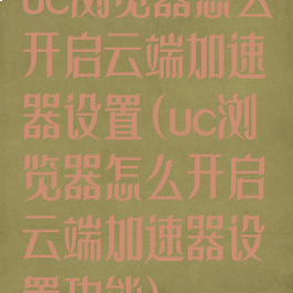 uc浏览器怎么开启云端加速器设置(uc浏览器怎么开启云端加速器设置功能)