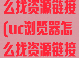 uc浏览器怎么找资源链接(uc浏览器怎么找资源链接的)