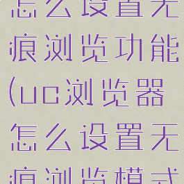 uc浏览器怎么设置无痕浏览功能(uc浏览器怎么设置无痕浏览模式)