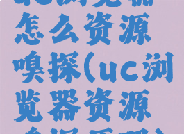 uc浏览器怎么资源嗅探(uc浏览器资源嗅探原理)