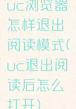 uc浏览器怎样退出阅读模式(uc退出阅读后怎么打开)