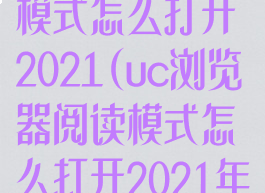 uc浏览器阅读模式怎么打开2021(uc浏览器阅读模式怎么打开2021年)