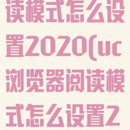 uc浏览器阅读模式怎么设置2020(uc浏览器阅读模式怎么设置2020年)