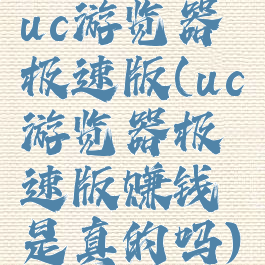 uc游览器极速版(uc游览器极速版赚钱是真的吗)