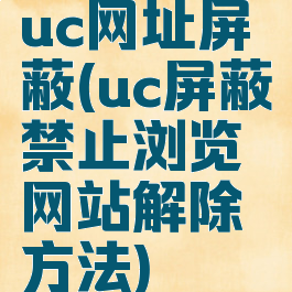 uc网址屏蔽(uc屏蔽禁止浏览网站解除方法)