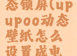 upupoo动态锁屏(upupoo动态壁纸怎么设置成电脑壁纸)