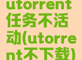 utorrent任务不活动(utorrent不下载)