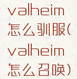 valheim怎么驯服(valheim怎么召唤)