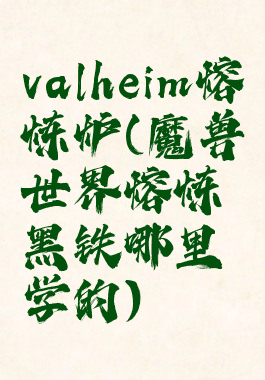 valheim熔炼炉(魔兽世界熔炼黑铁哪里学的)