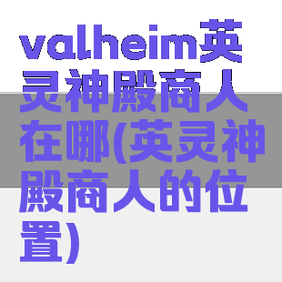 valheim英灵神殿商人在哪(英灵神殿商人的位置)