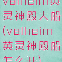 valheim英灵神殿大船(valheim英灵神殿船怎么开)