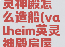 valheim英灵神殿怎么造船(valheim英灵神殿房屋搭建)