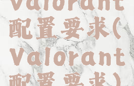 valorant配置要求(Valorant配置要求)