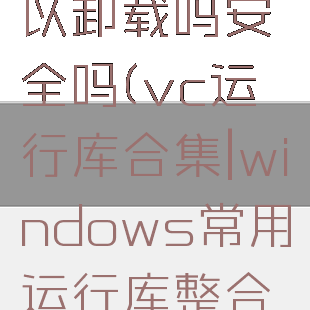 vc运行库可以卸载吗安全吗(vc运行库合集|windows常用运行库整合包完整版)