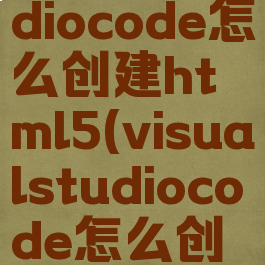 visualstudiocode怎么创建html5(visualstudiocode怎么创建项目)