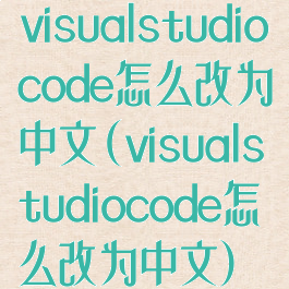 visualstudiocode怎么改为中文(visualstudiocode怎么改为中文)