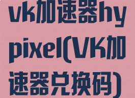 vk加速器hypixel(VK加速器兑换码)