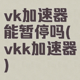 vk加速器能暂停吗(vkk加速器)