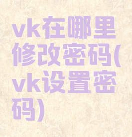 vk在哪里修改密码(vk设置密码)