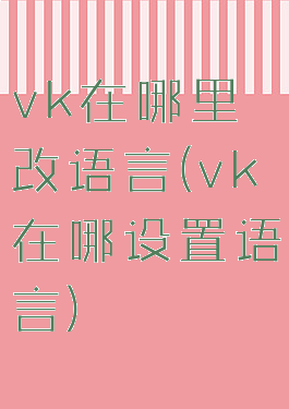 vk在哪里改语言(vk在哪设置语言)