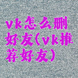 vk怎么删好友(vk推荐好友)