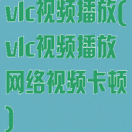 vlc视频播放(vlc视频播放网络视频卡顿)