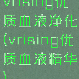 vrising优质血液净化(vrising优质血液精华)