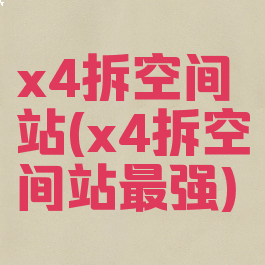 x4拆空间站(x4拆空间站最强)