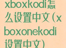 xboxkodi怎么设置中文(xboxonekodi设置中文)