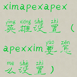 ximapexapex英雄设置(apexxim要怎么设置)