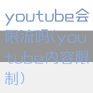 youtube会限流吗(youtube内容限制)