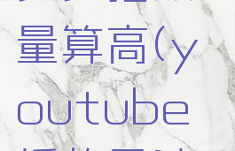 youtube多少播放量算高(youtube播放量计算规则)